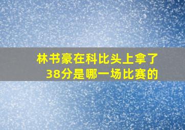 林书豪在科比头上拿了38分是哪一场比赛的