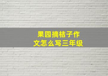 果园摘桔子作文怎么写三年级