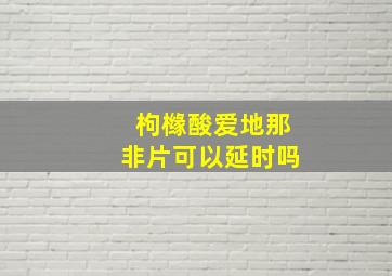 枸橼酸爱地那非片可以延时吗