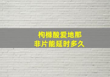 枸橼酸爱地那非片能延时多久