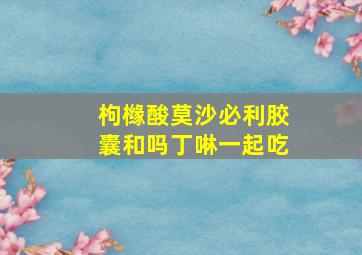 枸橼酸莫沙必利胶囊和吗丁啉一起吃