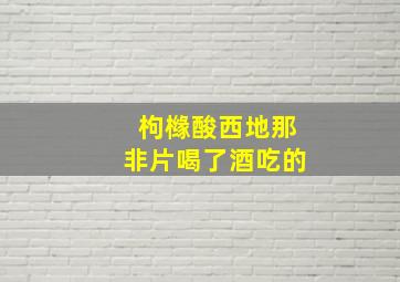 枸橼酸西地那非片喝了酒吃的