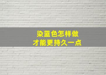 染蓝色怎样做才能更持久一点