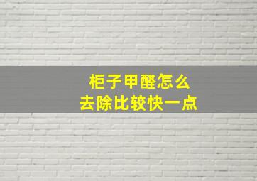 柜子甲醛怎么去除比较快一点