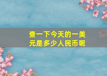 查一下今天的一美元是多少人民币呢