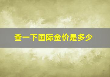 查一下国际金价是多少