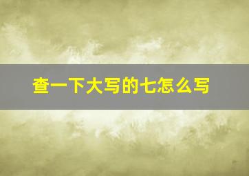 查一下大写的七怎么写