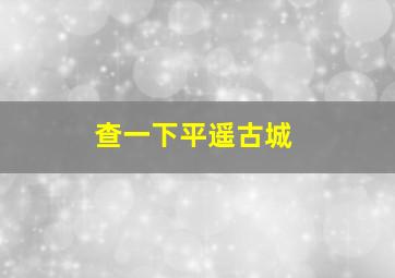 查一下平遥古城