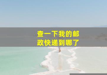 查一下我的邮政快递到哪了