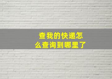 查我的快递怎么查询到哪里了