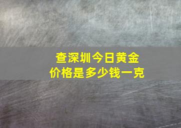 查深圳今日黄金价格是多少钱一克