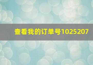 查看我的订单号1025207