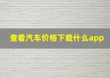 查看汽车价格下载什么app