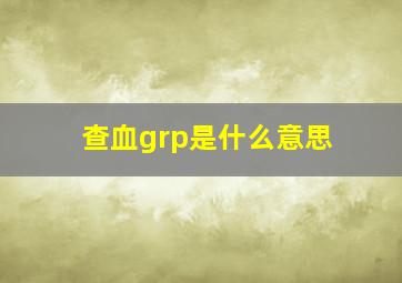 查血grp是什么意思