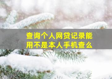 查询个人网贷记录能用不是本人手机查么