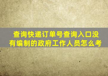 查询快递订单号查询入口没有编制的政府工作人员怎么考