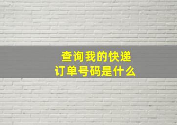 查询我的快递订单号码是什么