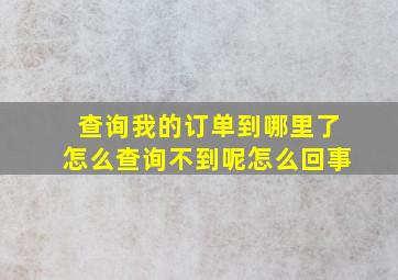 查询我的订单到哪里了怎么查询不到呢怎么回事