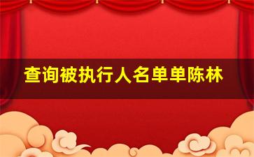 查询被执行人名单单陈林