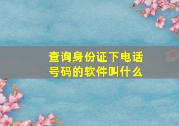 查询身份证下电话号码的软件叫什么