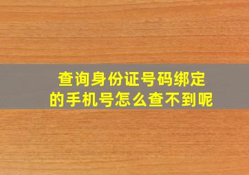 查询身份证号码绑定的手机号怎么查不到呢