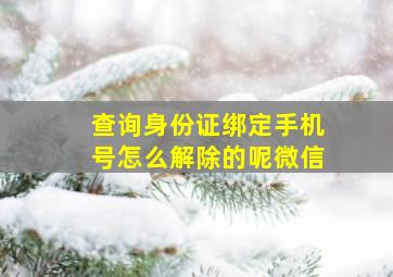 查询身份证绑定手机号怎么解除的呢微信