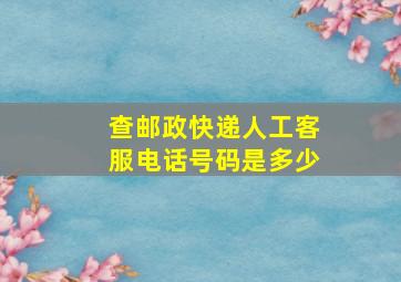 查邮政快递人工客服电话号码是多少