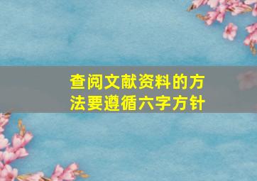 查阅文献资料的方法要遵循六字方针