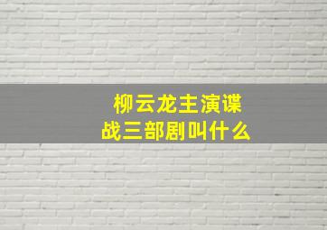 柳云龙主演谍战三部剧叫什么