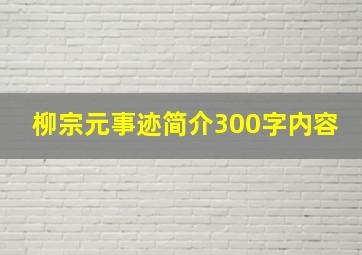 柳宗元事迹简介300字内容