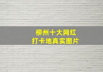 柳州十大网红打卡地真实图片