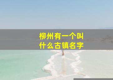 柳州有一个叫什么古镇名字