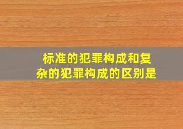 标准的犯罪构成和复杂的犯罪构成的区别是