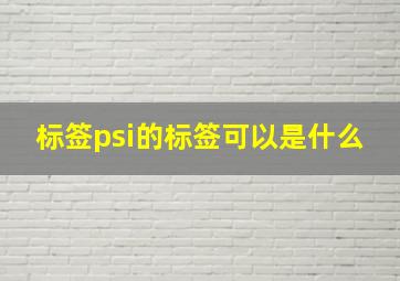 标签psi的标签可以是什么