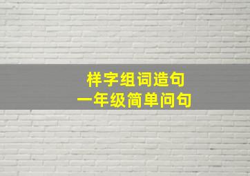 样字组词造句一年级简单问句