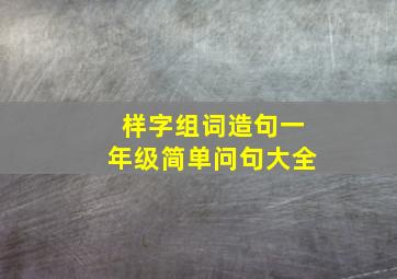 样字组词造句一年级简单问句大全