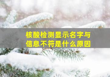 核酸检测显示名字与信息不符是什么原因