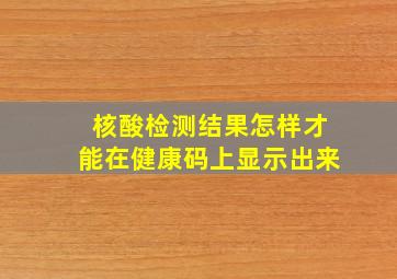 核酸检测结果怎样才能在健康码上显示出来