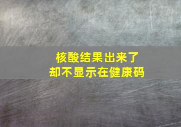 核酸结果出来了却不显示在健康码