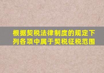 根据契税法律制度的规定下列各项中属于契税征税范围