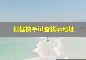 根据快手id查找ip地址