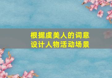 根据虞美人的词意设计人物活动场景