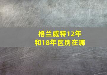 格兰威特12年和18年区别在哪