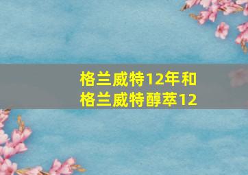 格兰威特12年和格兰威特醇萃12