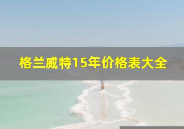 格兰威特15年价格表大全