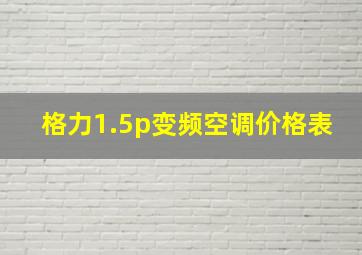 格力1.5p变频空调价格表