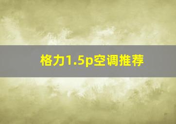 格力1.5p空调推荐