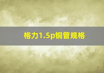 格力1.5p铜管规格