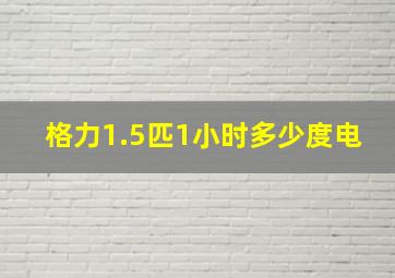 格力1.5匹1小时多少度电