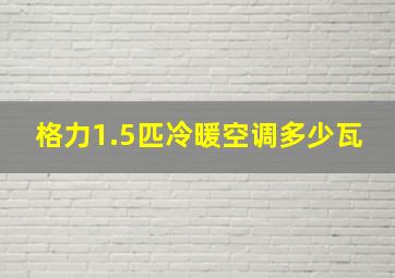 格力1.5匹冷暖空调多少瓦